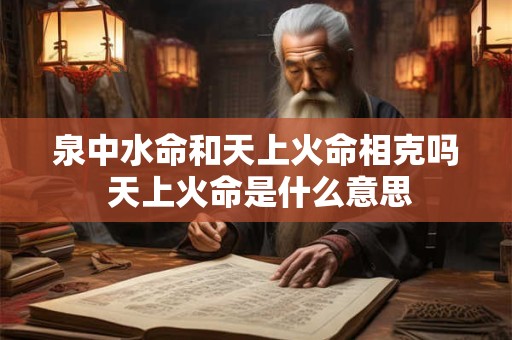 泉中水命和天上火命相克吗 天上火命是什么意思