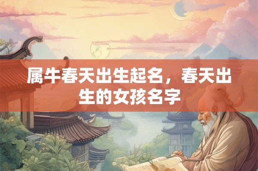 属牛春天出生起名，春天出生的女孩名字