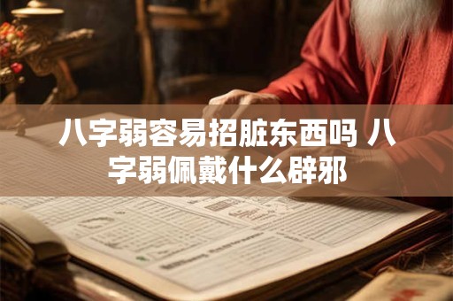 八字弱容易招脏东西吗 八字弱佩戴什么辟邪