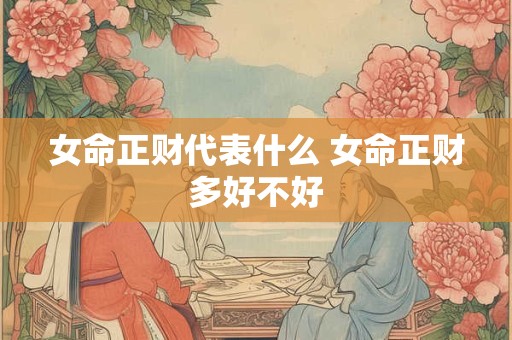 女命正财代表什么 女命正财多好不好