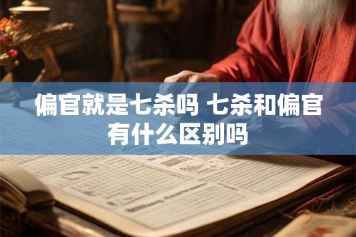 偏官就是七杀吗 七杀和偏官有什么区别吗