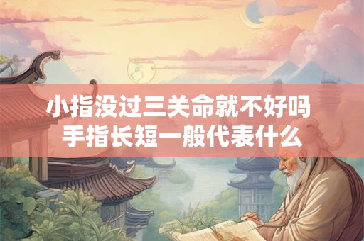 小指没过三关命就不好吗 手指长短一般代表什么