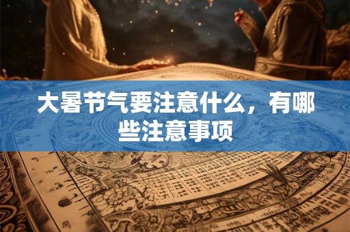 大暑节气要注意什么，有哪些注意事项
