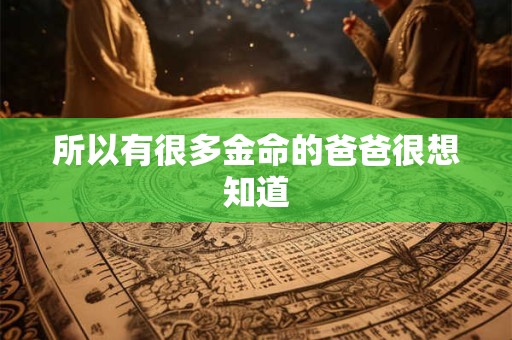 所以有很多金命的爸爸很想知道