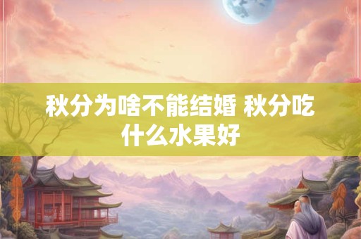 秋分为啥不能结婚 秋分吃什么水果好