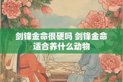 剑锋金命很硬吗 剑锋金命适合养什么动物
