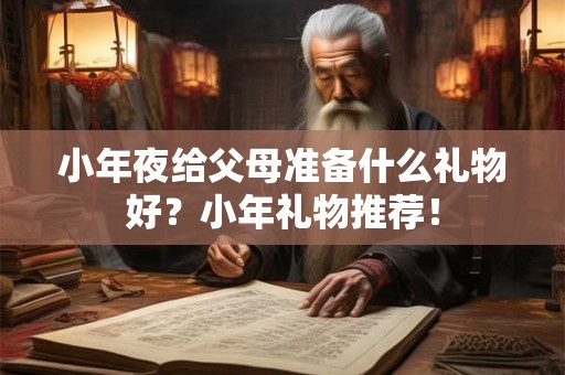 小年夜给父母准备什么礼物好？小年礼物推荐！