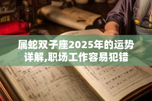 属蛇双子座2025年的运势详解,职场工作容易犯错