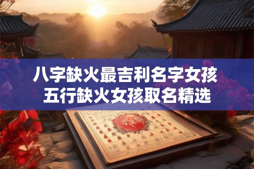 八字缺火最吉利名字女孩 五行缺火女孩取名精选