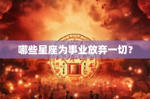 哪些星座为事业放弃一切？
