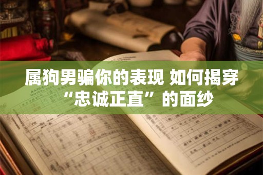 属狗男骗你的表现 如何揭穿“忠诚正直”的面纱