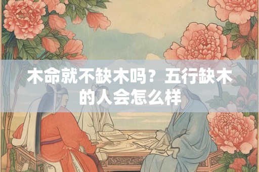 木命就不缺木吗？五行缺木的人会怎么样