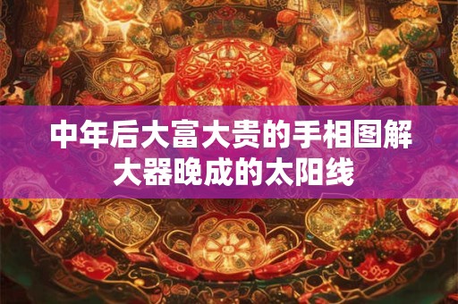 中年后大富大贵的手相图解 大器晚成的太阳线