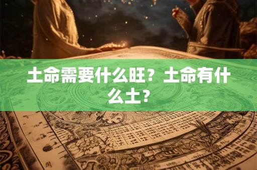 土命需要什么旺？土命有什么土？