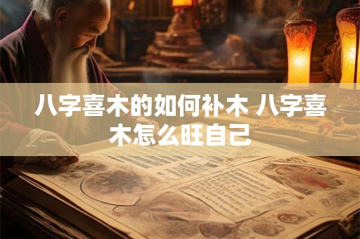八字喜木的如何补木 八字喜木怎么旺自己