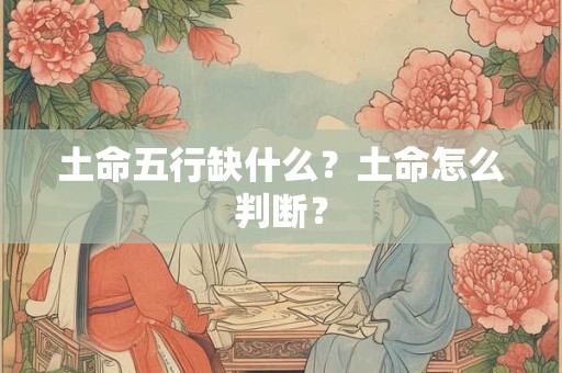 土命五行缺什么？土命怎么判断？