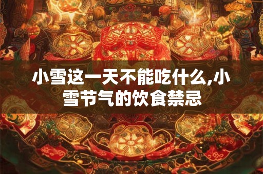 小雪这一天不能吃什么,小雪节气的饮食禁忌