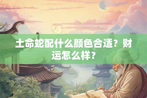 土命蛇配什么颜色合适？财运怎么样？