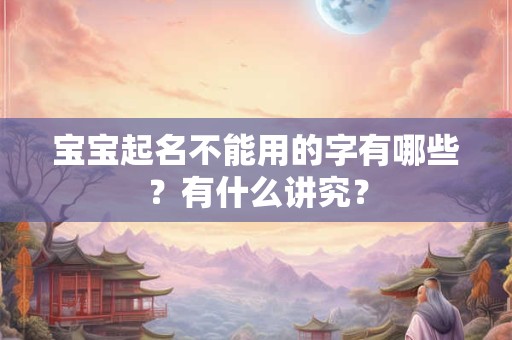 详细阅读:宝宝起名不能用的字有哪些?有什么讲究? 宝宝起名不能用的字有哪些?有什么讲究?