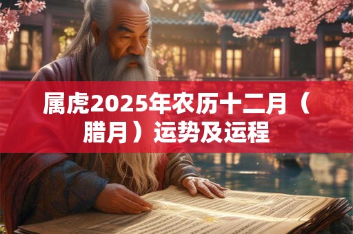 属虎2025年农历十二月（腊月）运势及运程