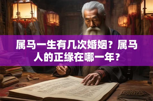 属马一生有几次婚姻？属马人的正缘在哪一年？