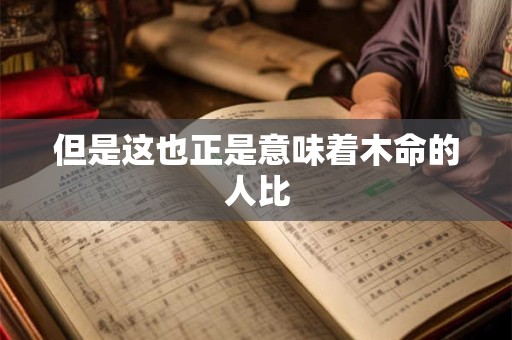 但是这也正是意味着木命的人比