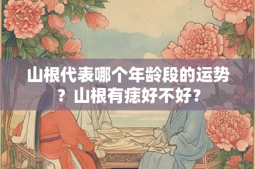 山根代表哪个年龄段的运势？山根有痣好不好？