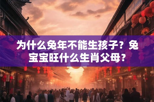 为什么兔年不能生孩子？兔宝宝旺什么生肖父母？