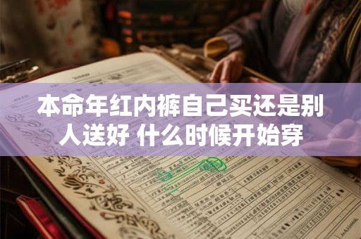 本命年红内裤自己买还是别人送好 什么时候开始穿
