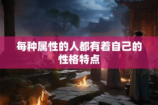每种属性的人都有着自己的性格特点