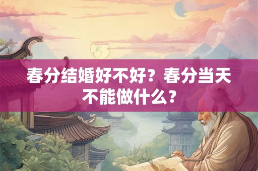 春分结婚好不好？春分当天不能做什么？