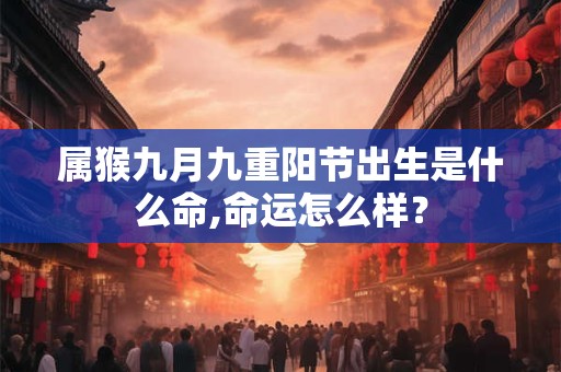 属猴九月九重阳节出生是什么命,命运怎么样？