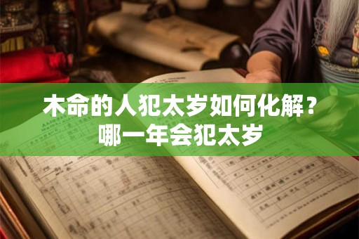 木命的人犯太岁如何化解？哪一年会犯太岁