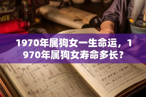 1970年属狗女一生命运，1970年属狗女寿命多长？