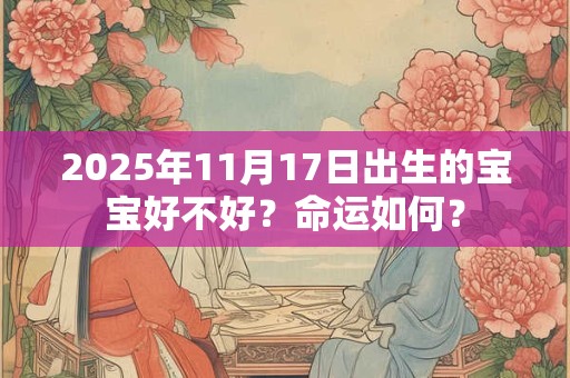 2025年11月17日出生的宝宝好不好？命运如何？
