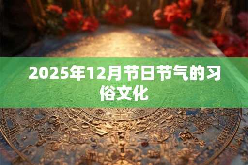 2025年12月节日节气的习俗文化