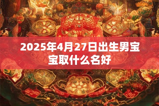 2025年4月27日出生男宝宝取什么名好