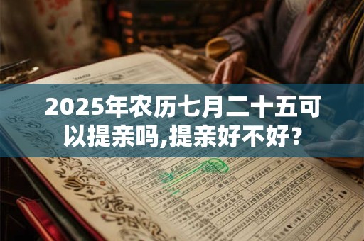 2025年农历七月二十五可以提亲吗,提亲好不好？