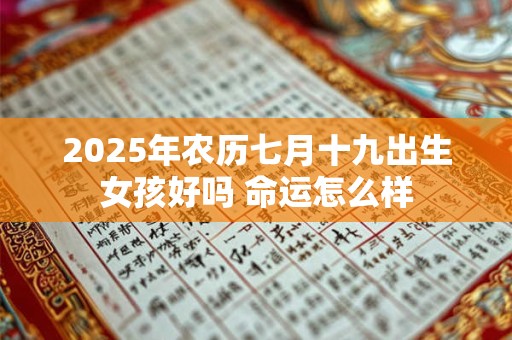 2025年农历七月十九出生女孩好吗 命运怎么样