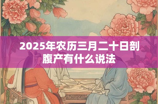 2025年农历三月二十日剖腹产有什么说法