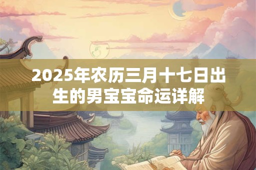 2025年农历三月十七日出生的男宝宝命运详解