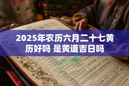 2025年农历六月二十七日老黄历宜忌查询，今日忌讳什么