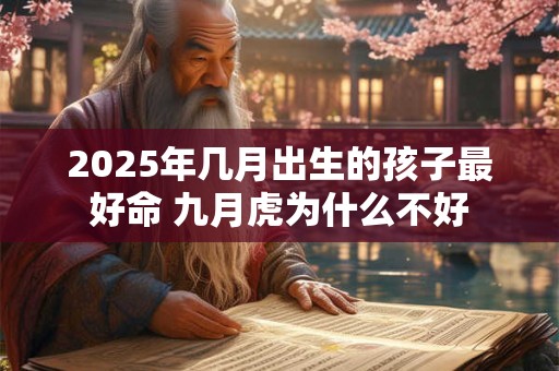 2025年几月出生的孩子最好命 九月虎为什么不好
