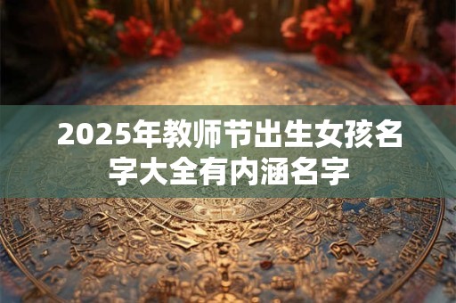 2025年教师节出生女孩名字大全有内涵名字