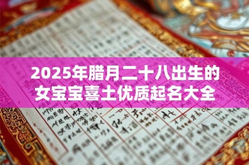 2025年腊月二十八出生的女宝宝喜土优质起名大全