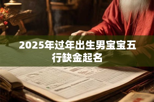 2025年过年出生男宝宝五行缺金起名