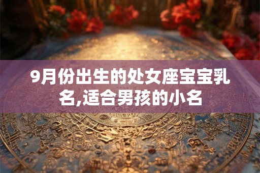 9月份出生的处女座宝宝乳名,适合男孩的小名