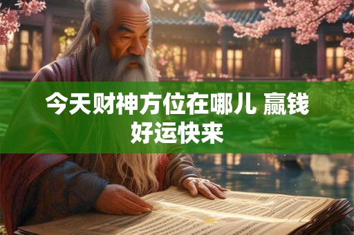 今天财神方位在哪儿 赢钱好运快来
