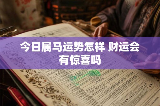 详细阅读:今日属马运势怎样 财运会有惊喜吗 今日属马运势怎样 财运会有惊喜吗