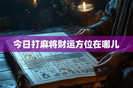 今日打麻将财运方位在哪儿